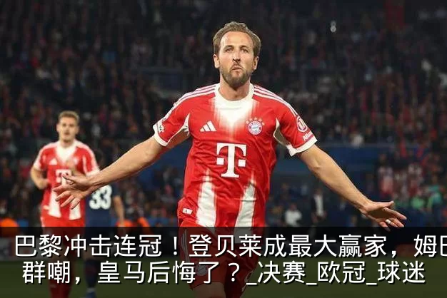 巴黎冲击连冠!登贝莱成最大赢家,姆巴佩遭群嘲,皇马后悔了?_决赛_欧冠_球迷