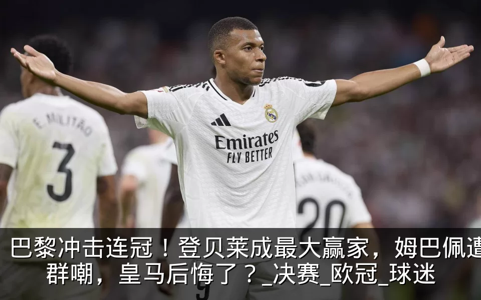 巴黎冲击连冠!登贝莱成最大赢家,姆巴佩遭群嘲,皇马后悔了?_决赛_欧冠_球迷