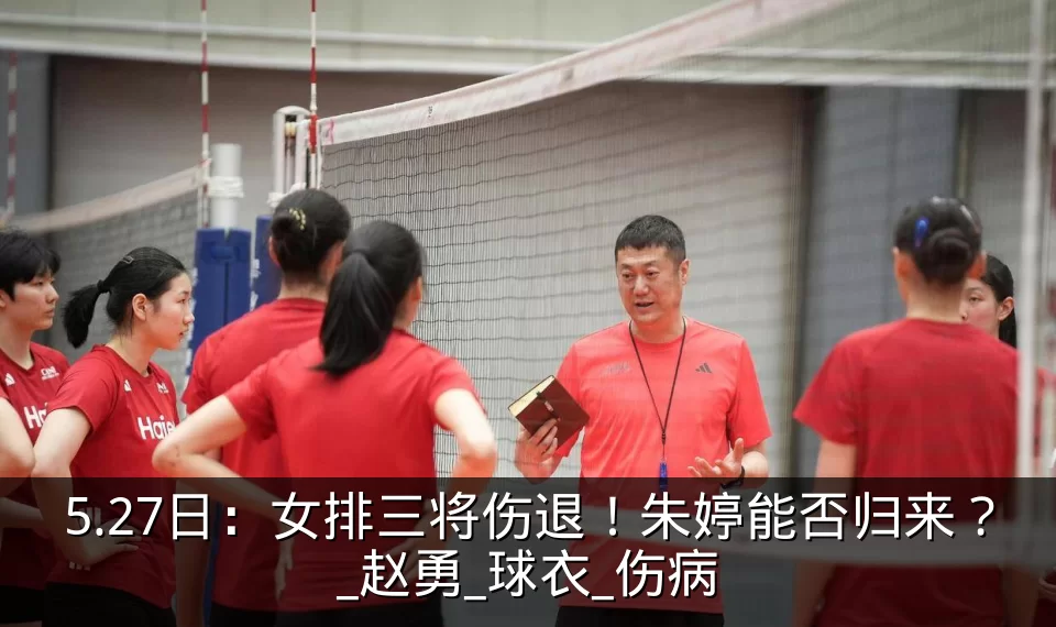 5.27日：女排三将伤退！朱婷能否归来？_赵勇_球衣_伤病