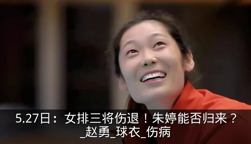 5.27日：女排三将伤退！朱婷能否归来？_赵勇_球衣_伤病
